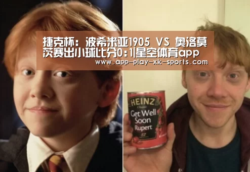 捷克杯: 波希米亚1905 VS 奥洛莫茨赛出小球比分0:1|星空体育app
