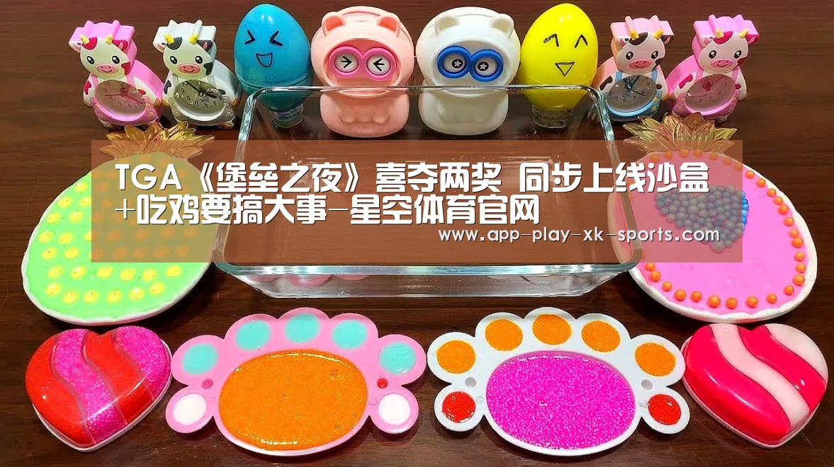 TGA《堡垒之夜》喜夺两奖 同步上线沙盒+吃鸡要搞大事-星空体育官网