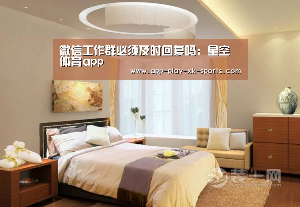 微信工作群必须及时回复吗：星空体育app