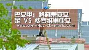 巴女甲: 科林蒂安女足 VS 费罗维里亚女足再现小球 比分0:1“星空体育官网”